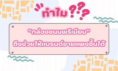 ​ทำไม กล่องขนมพรีเมียม ถึงช่วยให้แบรนด์ขายแพงขึ้นได้?